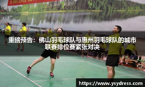 重磅预告：佛山羽毛球队与惠州羽毛球队的城市联赛排位赛紧张对决