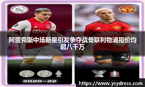 阿贾克斯中场新星引发争夺战曼联利物浦报价均超八千万