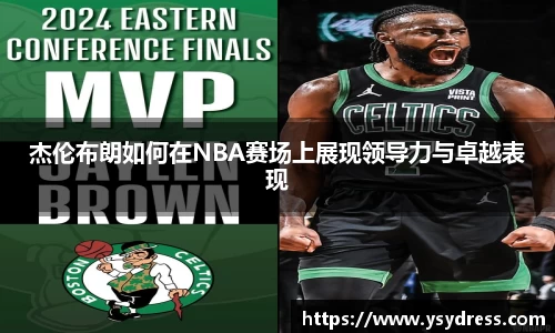 杰伦布朗如何在NBA赛场上展现领导力与卓越表现