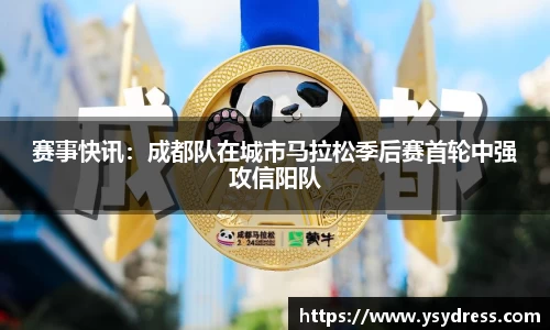 赛事快讯：成都队在城市马拉松季后赛首轮中强攻信阳队