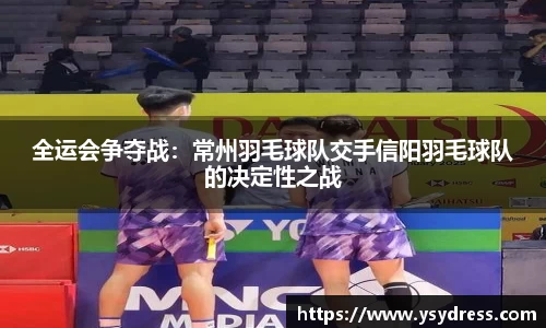 全运会争夺战：常州羽毛球队交手信阳羽毛球队的决定性之战