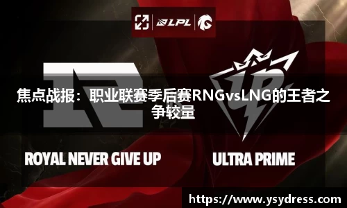 焦点战报：职业联赛季后赛RNGvsLNG的王者之争较量