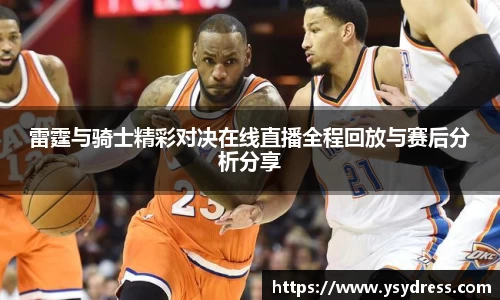 雷霆与骑士精彩对决在线直播全程回放与赛后分析分享